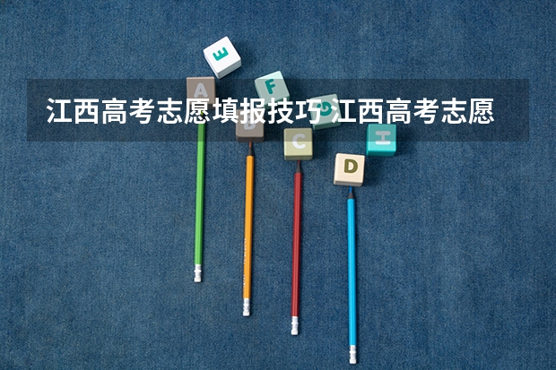 江西高考志愿填报技巧 江西高考志愿填几个学校几个专业