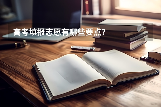 高考填报志愿有哪些要点?