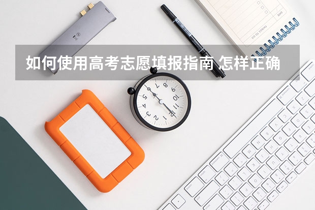 如何使用高考志愿填报指南 怎样正确填报高考志愿