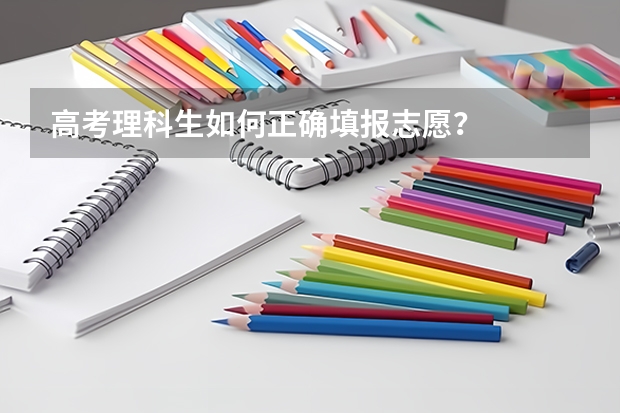 高考理科生如何正确填报志愿？