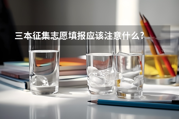 三本征集志愿填报应该注意什么?