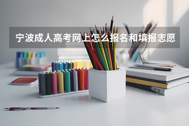 宁波成人高考网上怎么报名和填报志愿？