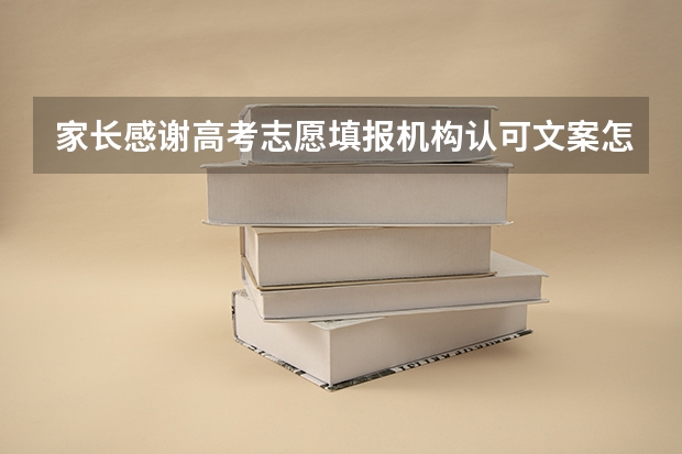 家长感谢高考志愿填报机构认可文案怎么写