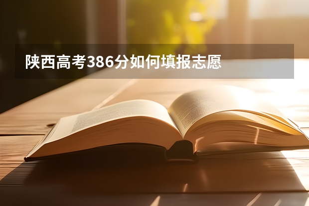 陕西高考386分如何填报志愿