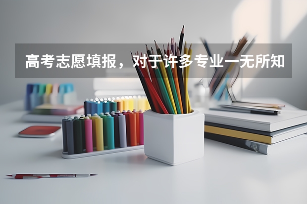高考志愿填报，对于许多专业一无所知，该怎么办?