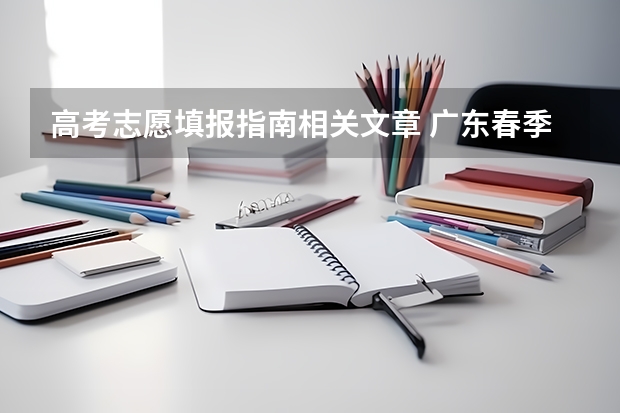 高考志愿填报指南相关文章 广东春季高考填报指南