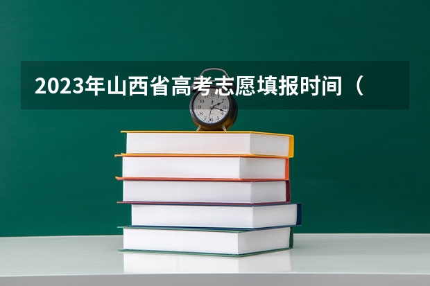 2023年山西省高考志愿填报时间（2023年山西高考志愿填报时间）