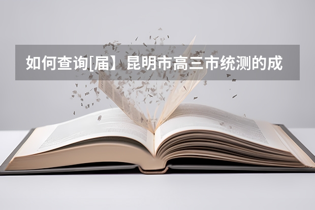 如何查询[届】昆明市高三市统测的成绩及排名？