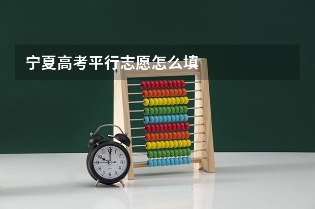 宁夏高考平行志愿怎么填