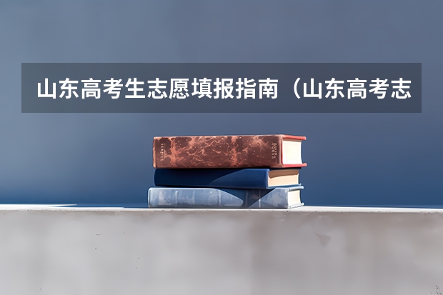 山东高考生志愿填报指南(山东高考志愿填报指南)
