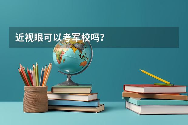 近视眼可以考军校吗？