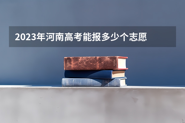 2023年河南高考能报多少个志愿