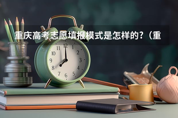 重庆高考志愿填报模式是怎样的?（重庆高考志愿填报的流程是怎样的？）