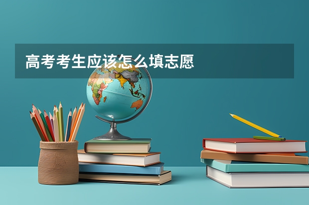 高考考生应该怎么填志愿