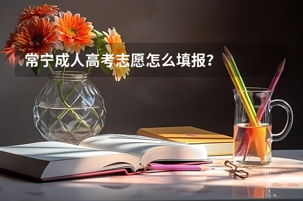 常宁成人高考志愿怎么填报?