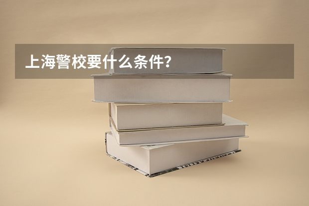 上海警校要什么条件?