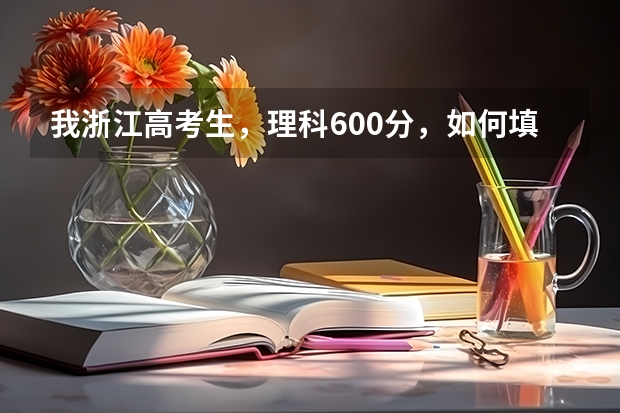 我浙江高考生，理科600分，如何填报志愿？