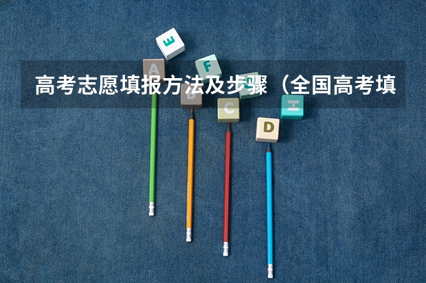 高考志愿填报方法及步骤（全国高考填报志愿流程详解精选全国高考填报志愿指南）