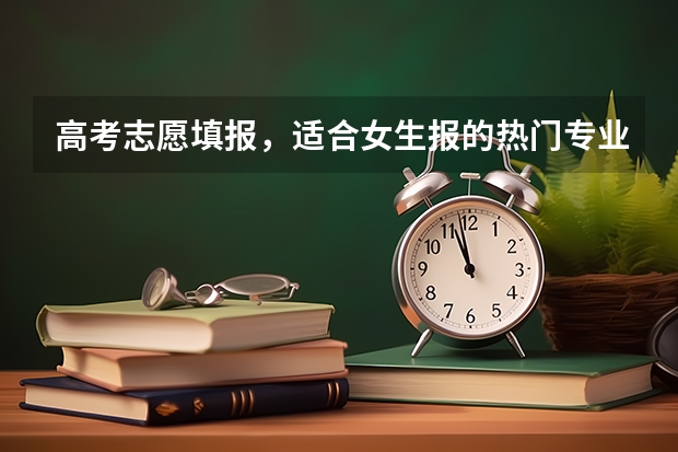高考志愿填报，适合女生报的热门专业有哪些