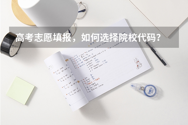 高考志愿填报，如何选择院校代码？