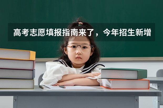高考志愿填报指南来了，今年招生新增了哪些专业？招生章程怎么看？