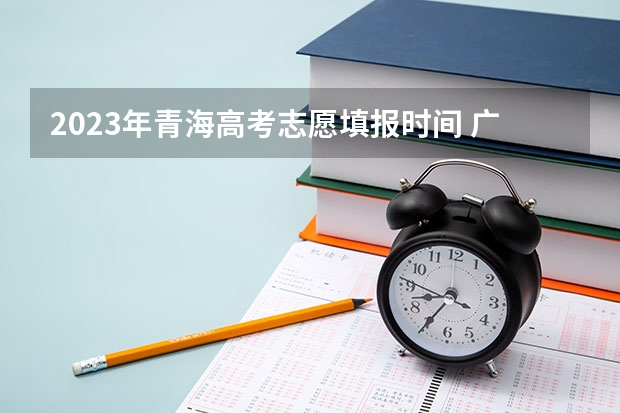 2023年青海高考志愿填报时间 广东春季高考填报指南