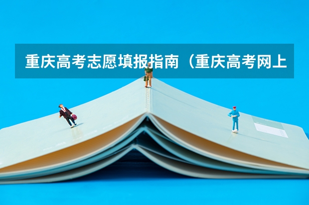 重庆高考志愿填报指南（重庆高考网上志愿填报流程）