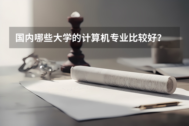 国内哪些大学的计算机专业比较好？