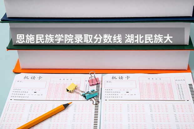 恩施民族学院录取分数线 湖北民族大学医学院录取分数线