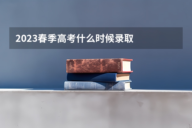 2023春季高考什么时候录取