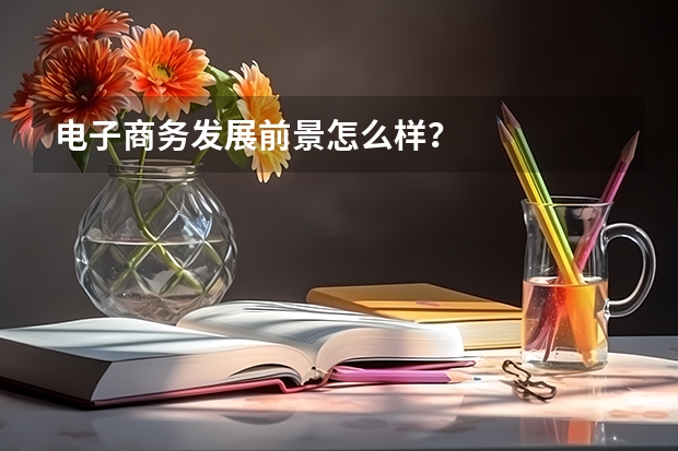 电子商务发展前景怎么样？