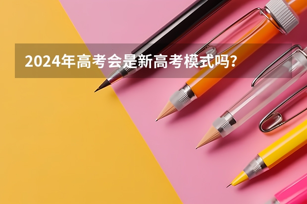 2024年高考会是新高考模式吗？