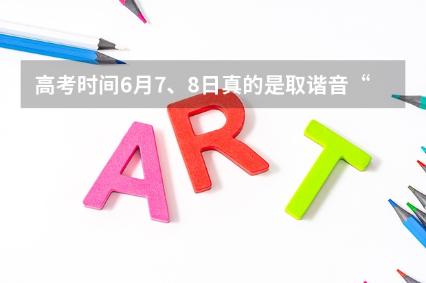高考时间6月7、8日真的是取谐音“录取吧”吗？