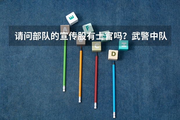 请问部队的宣传股有士官吗？武警中队级的有宣传部门吗？