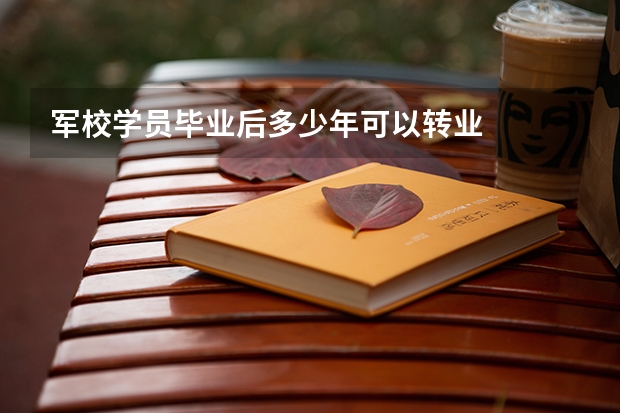 军校学员毕业后多少年可以转业