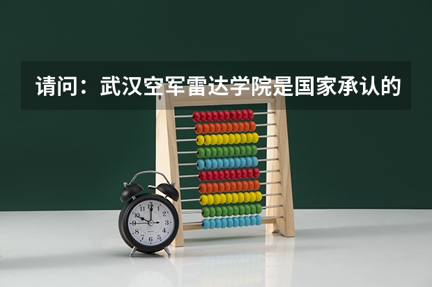 请问：武汉空军雷达学院是国家承认的学历吗？