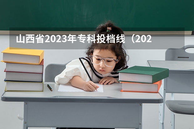 山西省2023年专科投档线（2023年山西省高考专科文史类投档分数线）