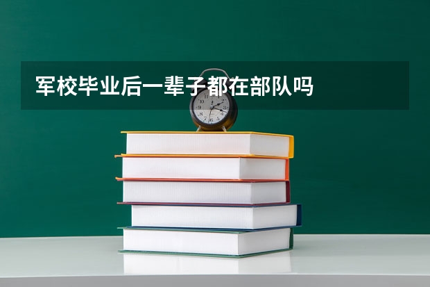 军校毕业后一辈子都在部队吗