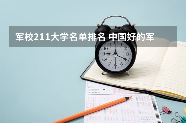 军校211大学名单排名 中国好的军校大学排名