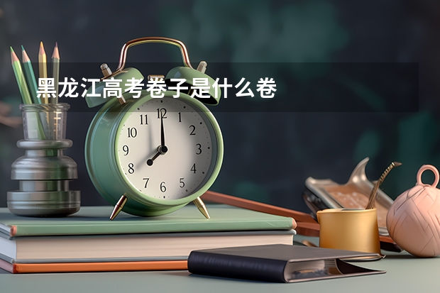 黑龙江高考卷子是什么卷