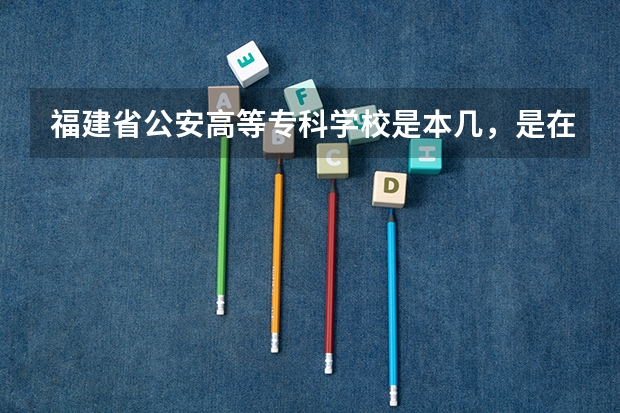 福建省公安高等专科学校是本几,是在校考公务员吗?
