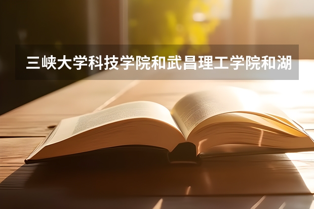 三峡大学科技学院和武昌理工学院和湖北民族学院科技学院哪个更好