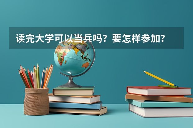 读完大学可以当兵吗？要怎样参加？