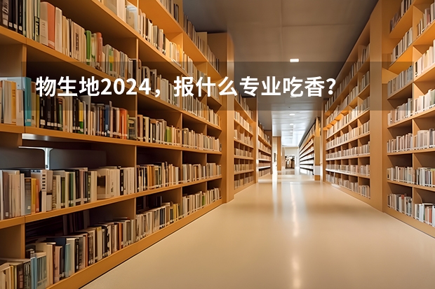 物生地2024，报什么专业吃香？