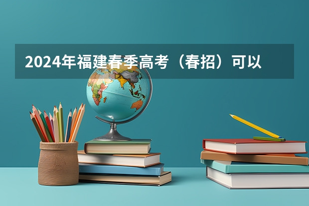 2024年福建春季高考（春招）可以报考哪些