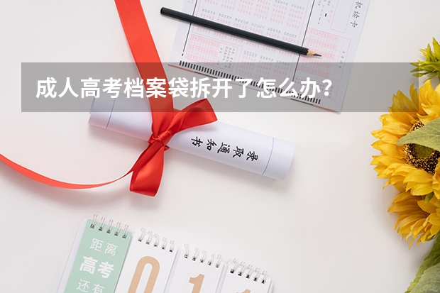 成人高考档案袋拆开了怎么办？