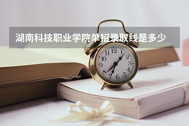 湖南科技职业学院单招录取线是多少