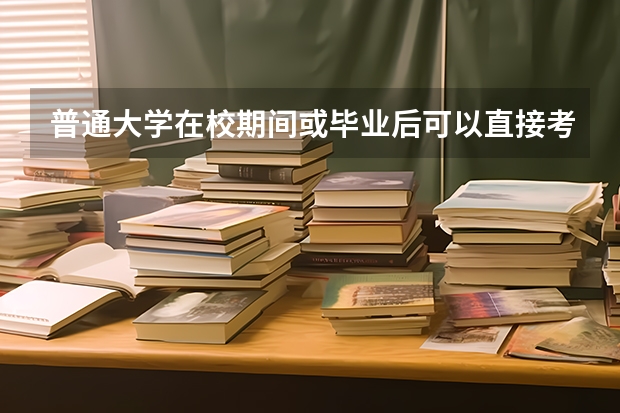 普通大学在校期间或毕业后可以直接考军校吗