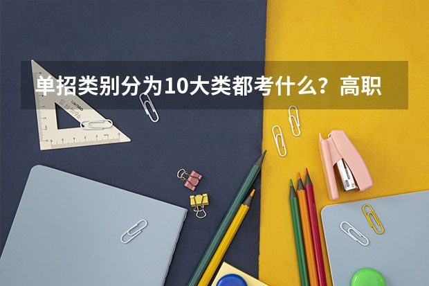 单招类别分为10大类都考什么？高职单招是什么意思？