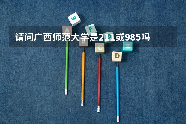 请问广西师范大学是211或985吗？